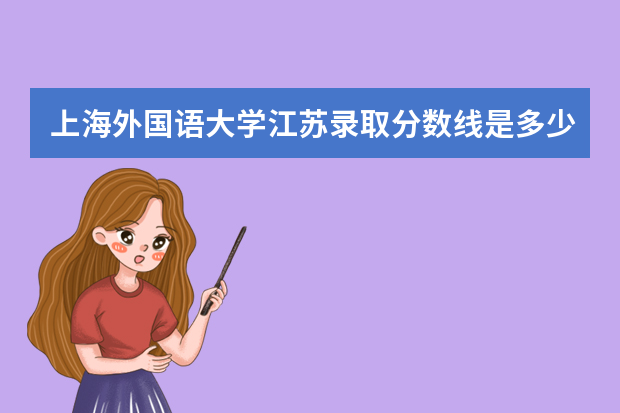 上海外国语大学江苏录取分数线是多少 上海外国语大学江苏招生人数多少